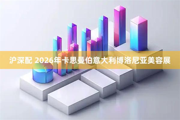 沪深配 2026年卡思曼伯意大利博洛尼亚美容展
