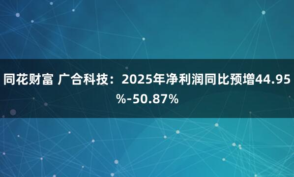同花财富 广合科技：2025年净利润同比预增44.95%-50.87%