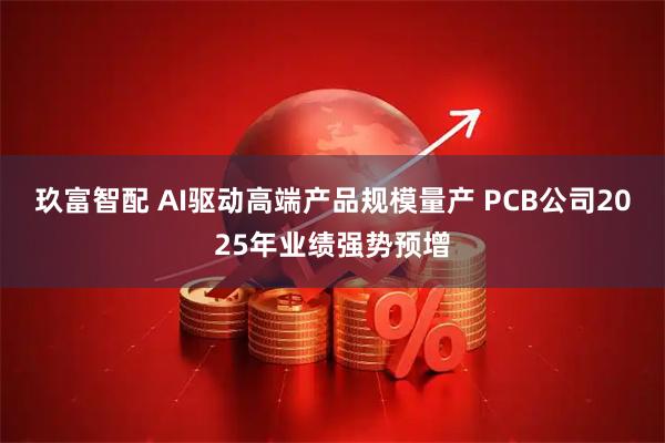 玖富智配 AI驱动高端产品规模量产 PCB公司2025年业绩强势预增
